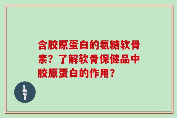 含胶原蛋白的氨糖软骨素？了解软骨保健品中胶原蛋白的作用？