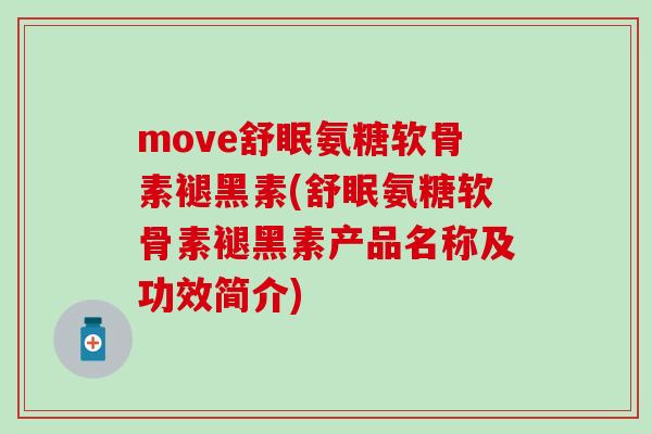move舒眠氨糖软骨素褪黑素(舒眠氨糖软骨素褪黑素产品名称及功效简介) move舒眠氨糖软骨素褪黑素(舒眠氨糖软骨素褪黑素产品名称及功效简介)