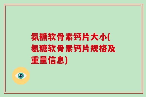 氨糖软骨素钙片大小(氨糖软骨素钙片规格及重量信息)