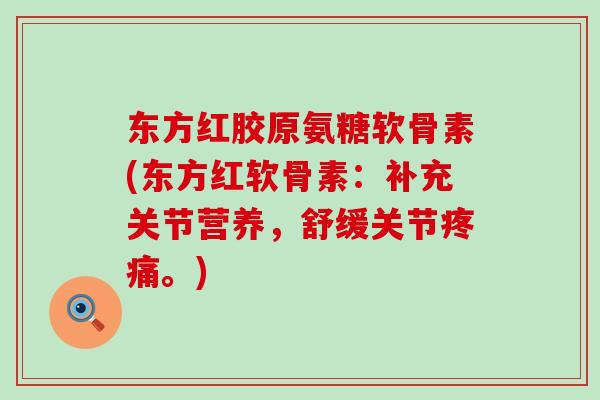 东方红胶原氨糖软骨素(东方红软骨素:补充关节营养,舒缓关节。) 东方红胶原氨糖软骨素(东方红软骨素:补充关节营养,舒缓关节。)
