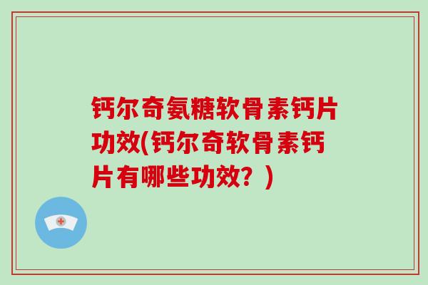 钙尔奇氨糖软骨素钙片功效(钙尔奇软骨素钙片有哪些功效?) 钙尔奇氨糖软骨素钙片功效(钙尔奇软骨素钙片有哪些功效?)