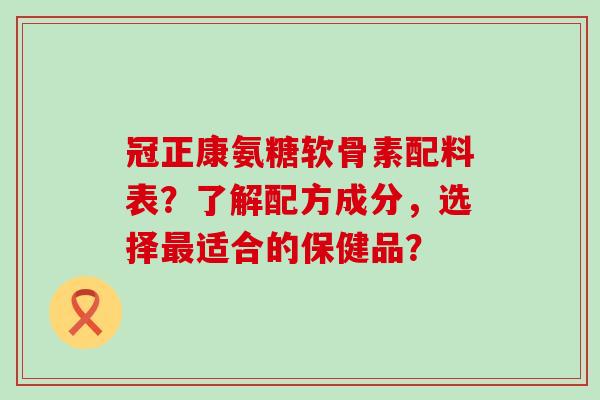 冠正康氨糖软骨素配料表?了解配方成分,选择适合的保健品? 冠正康氨糖软骨素配料表?了解配方成分,选择适合的保健品?