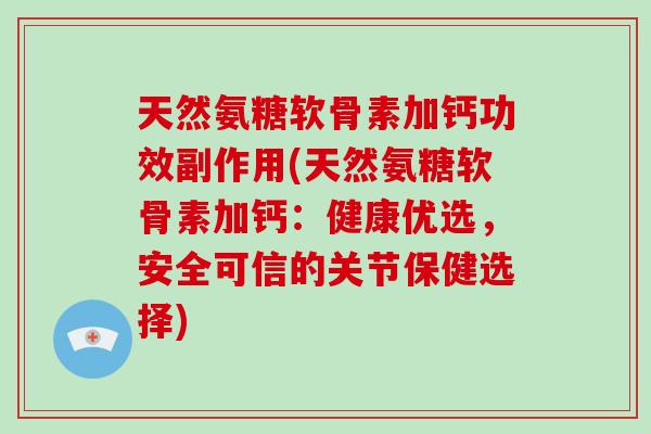 天然氨糖软骨素加钙功效副作用(天然氨糖软骨素加钙:健康优选,安全可信的关节保健选择) 天然氨糖软骨素加钙功效副作用(天然氨糖软骨素加钙:健康优选,安全可信的关节保健选择)