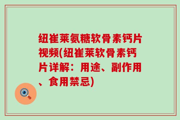 纽崔莱氨糖软骨素钙片视频(纽崔莱软骨素钙片详解:用途、副作用、食用禁忌) 纽崔莱氨糖软骨素钙片视频(纽崔莱软骨素钙片详解:用途、副作用、食用禁忌)