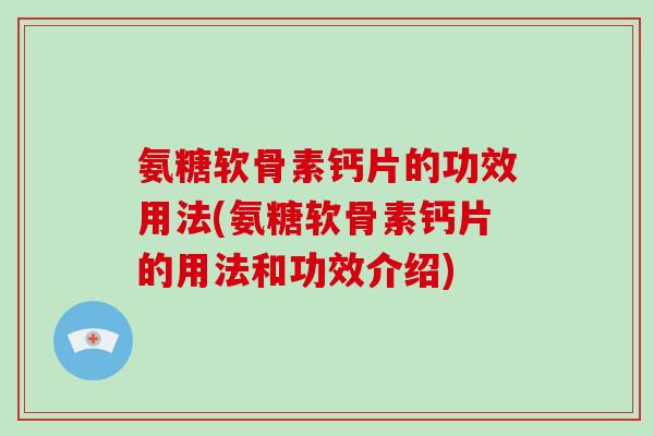氨糖软骨素钙片的功效用法(氨糖软骨素钙片的用法和功效介绍) 氨糖软骨素钙片的功效用法(氨糖软骨素钙片的用法和功效介绍)