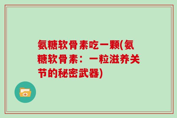氨糖软骨素吃一颗(氨糖软骨素：一粒滋养关节的秘密武器)