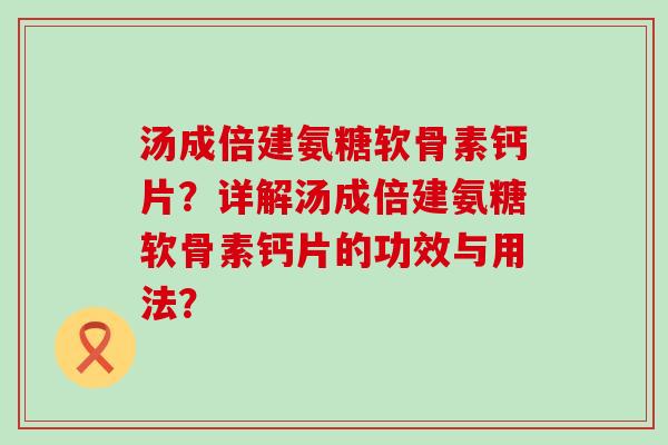 汤成倍建氨糖软骨素钙片？详解汤成倍建氨糖软骨素钙片的功效与用法？