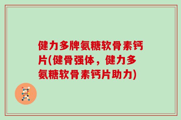 健力多牌氨糖软骨素钙片(健骨强体,健力多氨糖软骨素钙片助力) 健力多牌氨糖软骨素钙片(健骨强体,健力多氨糖软骨素钙片助力)