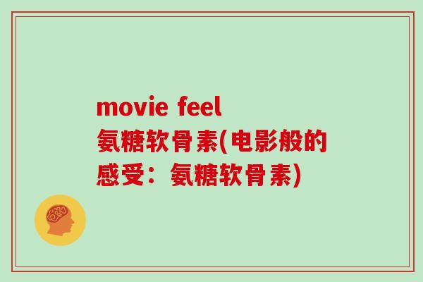 movie feel氨糖软骨素(电影般的感受:氨糖软骨素) movie feel氨糖软骨素(电影般的感受:氨糖软骨素)