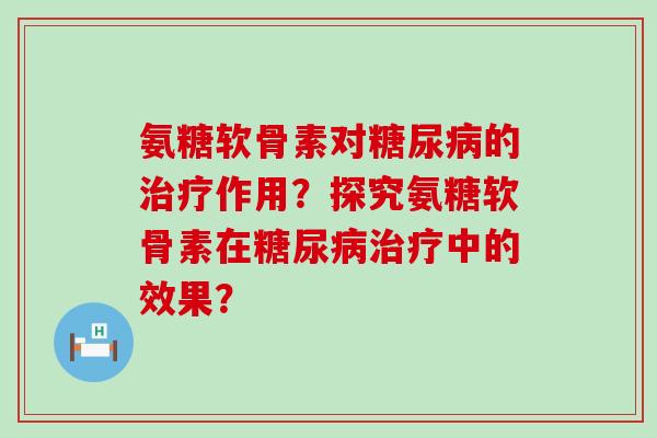 氨糖软骨素对的作用?探究氨糖软骨素在中的效果? 氨糖软骨素对的作用?探究氨糖软骨素在中的效果?