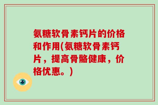氨糖软骨素钙片的价格和作用(氨糖软骨素钙片，提高骨骼健康，价格优惠。)