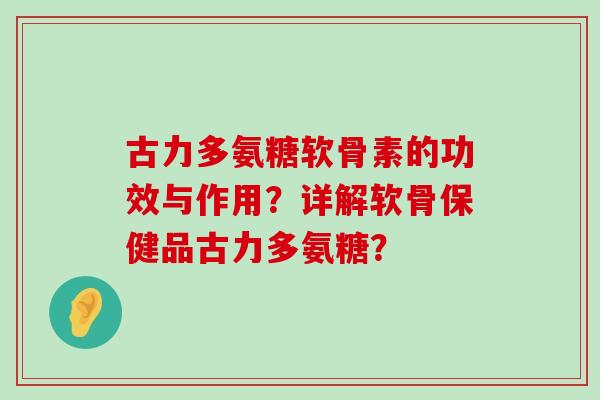 古力多氨糖软骨素的功效与作用？详解软骨保健品古力多氨糖？