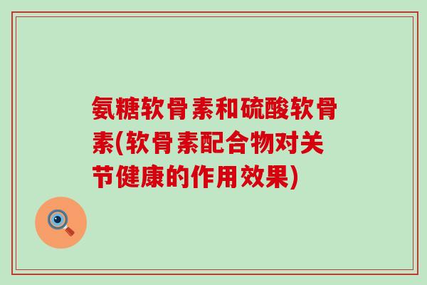 氨糖软骨素和硫酸软骨素(软骨素配合物对关节健康的作用效果)