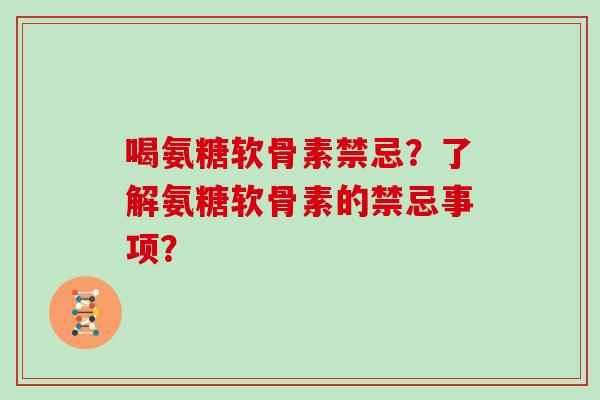 喝氨糖软骨素禁忌？了解氨糖软骨素的禁忌事项？