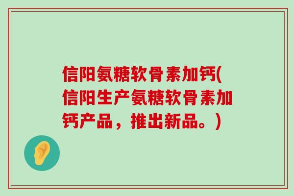 信阳氨糖软骨素加钙(信阳生产氨糖软骨素加钙产品,推出新品。) 信阳氨糖软骨素加钙(信阳生产氨糖软骨素加钙产品,推出新品。)