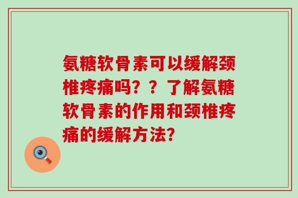 氨糖软骨素可以缓解颈椎吗??了解氨糖软骨素的作用和颈椎的缓解方法? 氨糖软骨素可以缓解颈椎吗??了解氨糖软骨素的作用和颈椎的缓解方法?