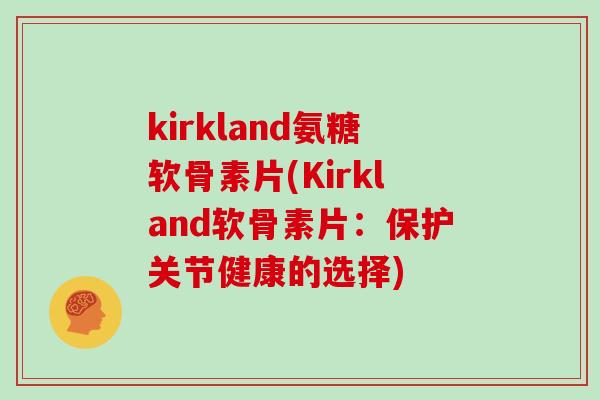 kirkland氨糖软骨素片(Kirkland软骨素片：保护关节健康的选择)