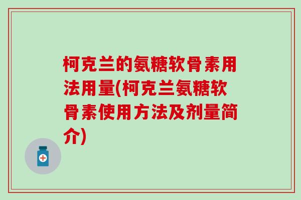 柯克兰的氨糖软骨素用法用量(柯克兰氨糖软骨素使用方法及剂量简介)