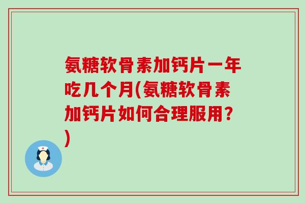 氨糖软骨素加钙片一年吃几个月(氨糖软骨素加钙片如何合理服用?) 氨糖软骨素加钙片一年吃几个月(氨糖软骨素加钙片如何合理服用?)