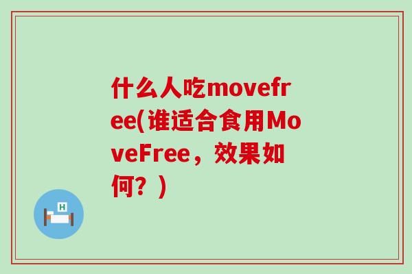 什么人吃movefree(谁适合食用MoveFree，效果如何？)
