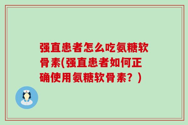 强直患者怎么吃氨糖软骨素(强直患者如何正确使用氨糖软骨素?) 强直患者怎么吃氨糖软骨素(强直患者如何正确使用氨糖软骨素?)