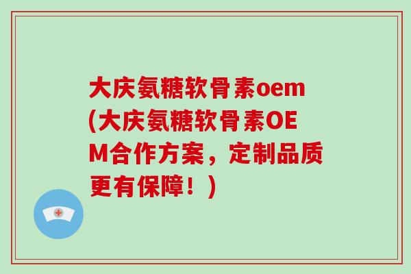 大庆氨糖软骨素oem(大庆氨糖软骨素OEM合作方案,定制品质更有保障!) 大庆氨糖软骨素oem(大庆氨糖软骨素OEM合作方案,定制品质更有保障!)