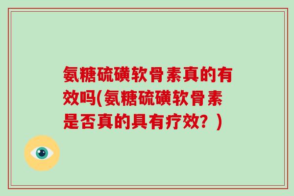 氨糖硫磺软骨素真的有效吗(氨糖硫磺软骨素是否真的具有疗效？)