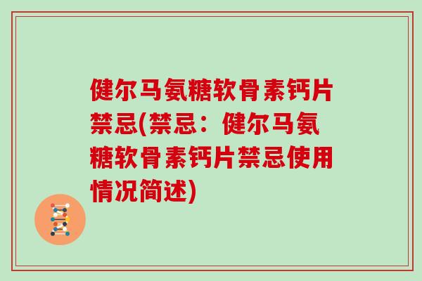 健尔马氨糖软骨素钙片禁忌(禁忌：健尔马氨糖软骨素钙片禁忌使用情况简述)