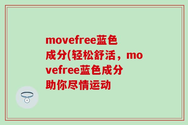 movefree蓝色成分(轻松舒活，movefree蓝色成分助你尽情运动