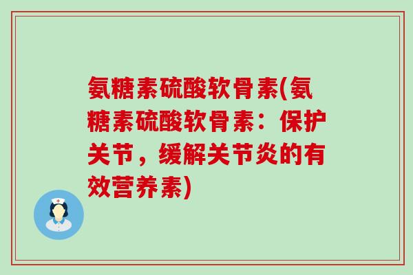氨糖素硫酸软骨素(氨糖素硫酸软骨素：保护关节，缓解的有效营养素)