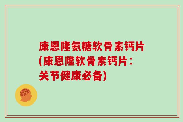 康恩隆氨糖软骨素钙片(康恩隆软骨素钙片:关节健康必备) 康恩隆氨糖软骨素钙片(康恩隆软骨素钙片:关节健康必备)