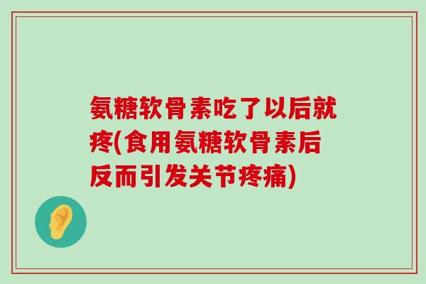 氨糖软骨素吃了以后就疼(食用氨糖软骨素后反而引发关节) 氨糖软骨素吃了以后就疼(食用氨糖软骨素后反而引发关节)