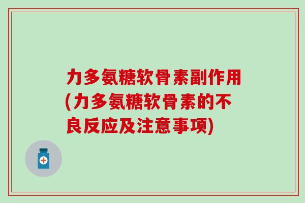 力多氨糖软骨素副作用(力多氨糖软骨素的不良反应及注意事项)