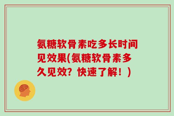 氨糖软骨素吃多长时间见效果(氨糖软骨素多久见效?快速了解!) 氨糖软骨素吃多长时间见效果(氨糖软骨素多久见效?快速了解!)