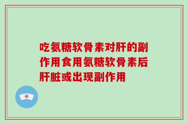 吃氨糖软骨素对的副作用食用氨糖软骨素后或出现副作用 吃氨糖软骨素对的副作用食用氨糖软骨素后或出现副作用
