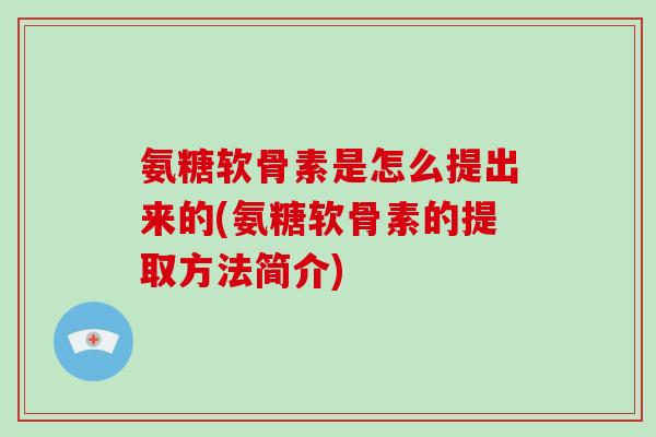 氨糖软骨素是怎么提出来的(氨糖软骨素的提取方法简介)