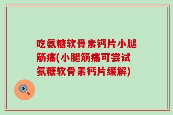 吃氨糖软骨素钙片小腿筋痛(小腿筋痛可尝试氨糖软骨素钙片缓解) 吃氨糖软骨素钙片小腿筋痛(小腿筋痛可尝试氨糖软骨素钙片缓解)
