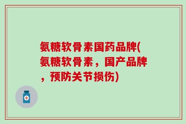 氨糖软骨素国药品牌(氨糖软骨素,国产品牌,关节损伤) 氨糖软骨素国药品牌(氨糖软骨素,国产品牌,关节损伤)