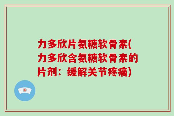 力多欣片氨糖软骨素(力多欣含氨糖软骨素的片剂：缓解关节)