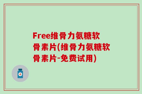 Free维骨力氨糖软骨素片(维骨力氨糖软骨素片-免费试用)