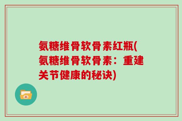 氨糖维骨软骨素红瓶(氨糖维骨软骨素:重建关节健康的秘诀) 氨糖维骨软骨素红瓶(氨糖维骨软骨素:重建关节健康的秘诀)