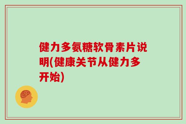 健力多氨糖软骨素片说明(健康关节从健力多开始) 健力多氨糖软骨素片说明(健康关节从健力多开始)