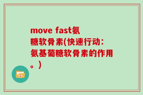move fast氨糖软骨素(快速行动:氨基葡糖软骨素的作用。) move fast氨糖软骨素(快速行动:氨基葡糖软骨素的作用。)
