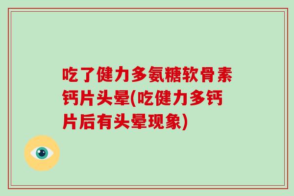 吃了健力多氨糖软骨素钙片头晕(吃健力多钙片后有头晕现象) 吃了健力多氨糖软骨素钙片头晕(吃健力多钙片后有头晕现象)