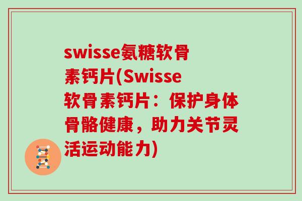 swisse氨糖软骨素钙片(Swisse软骨素钙片：保护身体骨骼健康，助力关节灵活运动能力)