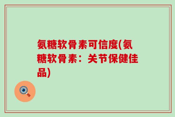 氨糖软骨素可信度(氨糖软骨素：关节保健佳品)