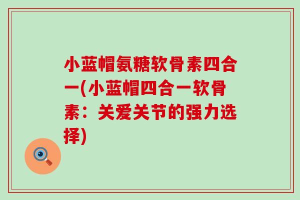 小蓝帽氨糖软骨素四合一(小蓝帽四合一软骨素：关爱关节的强力选择)