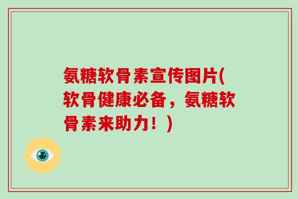 氨糖软骨素宣传图片(软骨健康必备,氨糖软骨素来助力!) 氨糖软骨素宣传图片(软骨健康必备,氨糖软骨素来助力!)