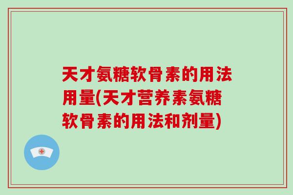 天才氨糖软骨素的用法用量(天才营养素氨糖软骨素的用法和剂量) 天才氨糖软骨素的用法用量(天才营养素氨糖软骨素的用法和剂量)