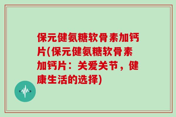 保元健氨糖软骨素加钙片(保元健氨糖软骨素加钙片：关爱关节，健康生活的选择)